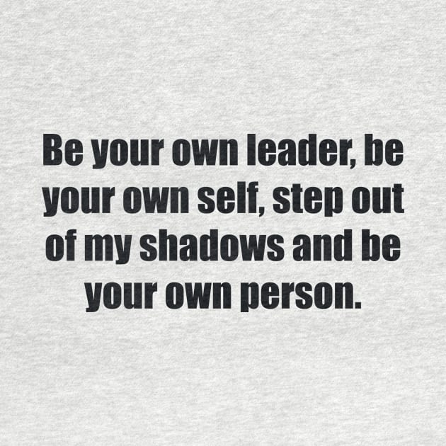 Be your own leader, be your own self, step out of my shadows and be your own person by BL4CK&WH1TE 